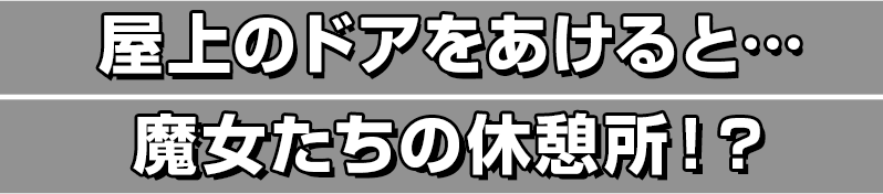 屋上のドアをあけると…魔女たちの休憩所！？